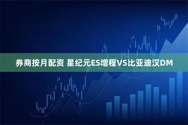 券商按月配资 星纪元ES增程VS比亚迪汉DM