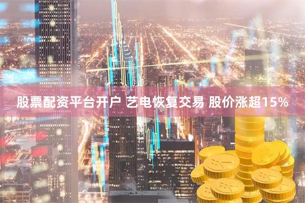 股票配资平台开户 艺电恢复交易 股价涨超15%