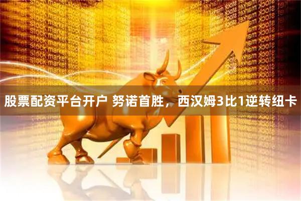 股票配资平台开户 努诺首胜，西汉姆3比1逆转纽卡