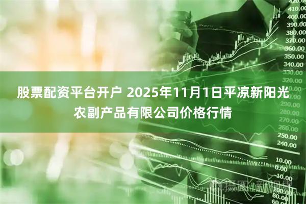 股票配资平台开户 2025年11月1日平凉新阳光农副产品有限公司价格行情