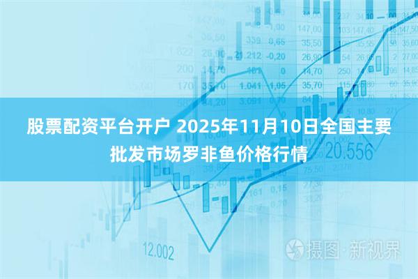 股票配资平台开户 2025年11月10日全国主要批发市场罗非鱼价格行情