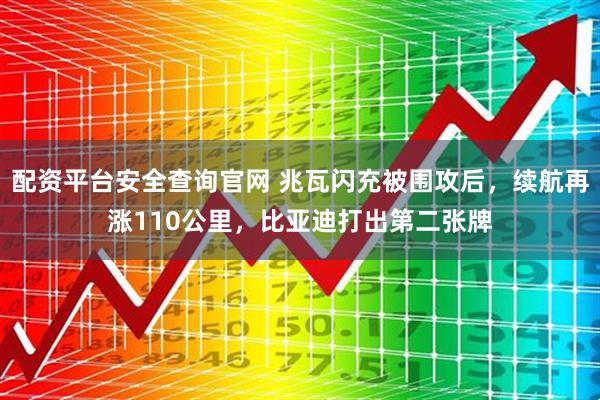 配资平台安全查询官网 兆瓦闪充被围攻后，续航再涨110公里，比亚迪打出第二张牌