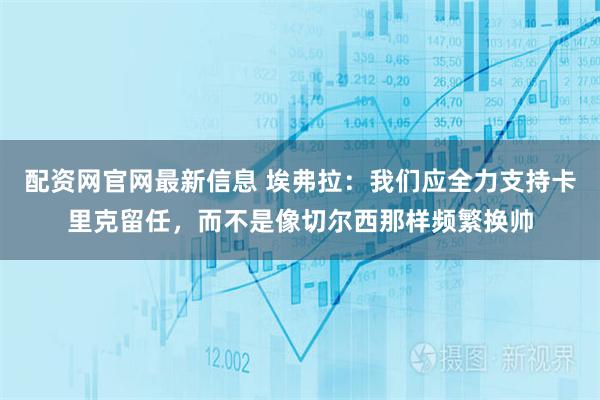 配资网官网最新信息 埃弗拉：我们应全力支持卡里克留任，而不是像切尔西那样频繁换帅