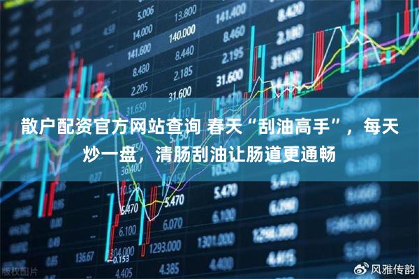 散户配资官方网站查询 春天“刮油高手”，每天炒一盘，清肠刮油让肠道更通畅