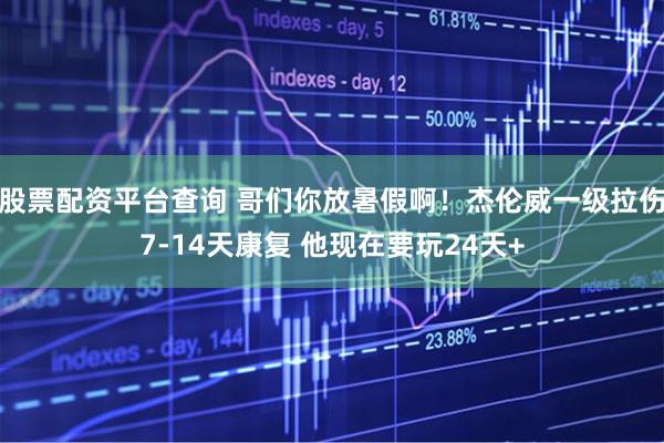 股票配资平台查询 哥们你放暑假啊！杰伦威一级拉伤7-14天康复 他现在要玩24天+
