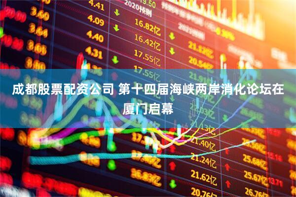 成都股票配资公司 第十四届海峡两岸消化论坛在厦门启幕