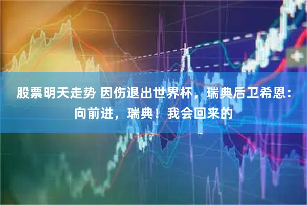 股票明天走势 因伤退出世界杯，瑞典后卫希恩：向前进，瑞典！我会回来的