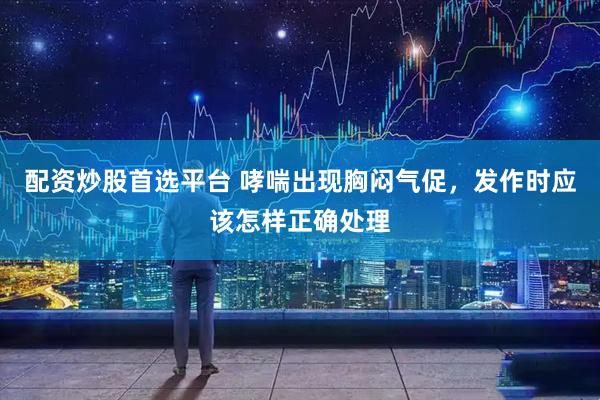 配资炒股首选平台 哮喘出现胸闷气促，发作时应该怎样正确处理