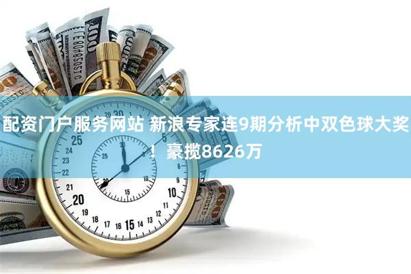 配资门户服务网站 新浪专家连9期分析中双色球大奖！豪揽8626万