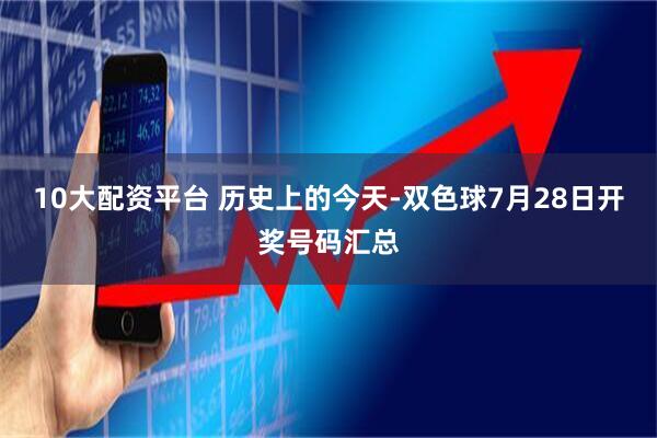 10大配资平台 历史上的今天-双色球7月28日开奖号码汇总