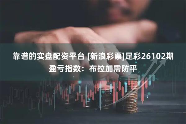 靠谱的实盘配资平台 [新浪彩票]足彩26102期盈亏指数：布拉加需防平