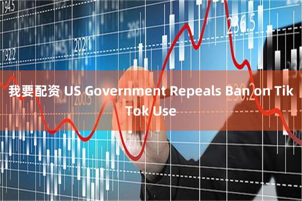 我要配资 US Government Repeals Ban on TikTok Use