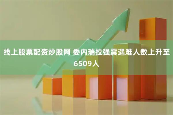 线上股票配资炒股网 委内瑞拉强震遇难人数上升至6509人