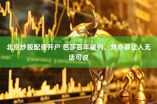 北京炒股配资开户 芭莎百年破例，刘亦菲让人无话可说