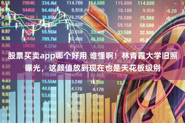 股票买卖app哪个好用 谁懂啊！林青霞大学旧照曝光，这颜值放到现在也是天花板级别