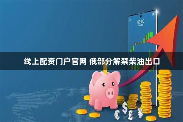 线上配资门户官网 俄部分解禁柴油出口